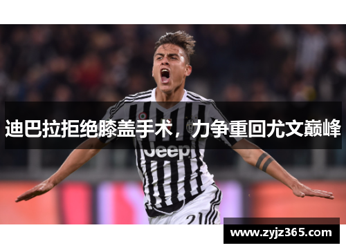 迪巴拉拒绝膝盖手术，力争重回尤文巅峰